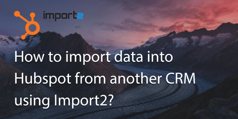 How Can I Import My Data into Hubspot from Another CRM Using Import2?