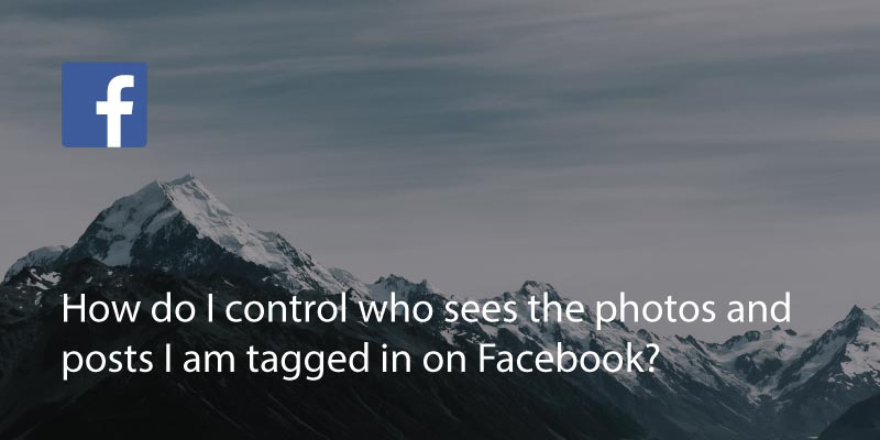 How Do I Control Who Sees The Photos & Posts I’m Tagged In On Facebook?