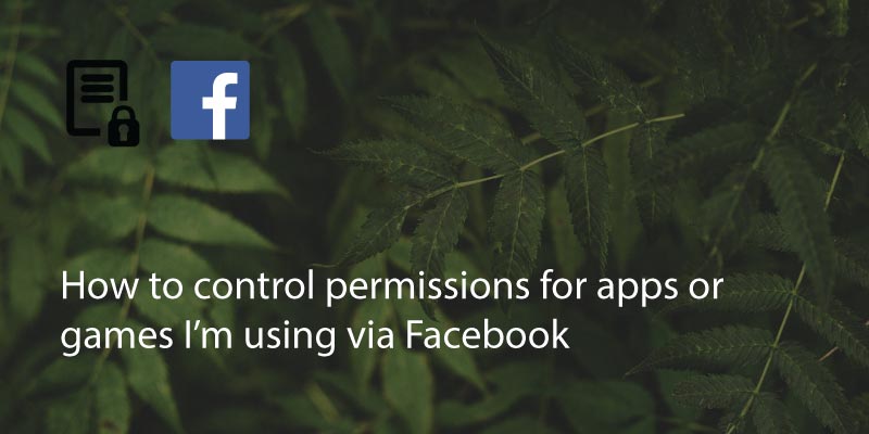 How To Control Permissions For Apps Or Games I’m Using Via Facebook